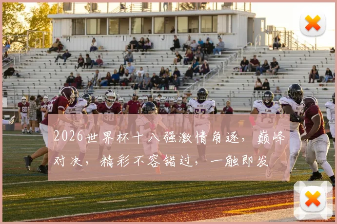 2026世界杯十八强激情角逐，巅峰对决，精彩不容错过，一触即发