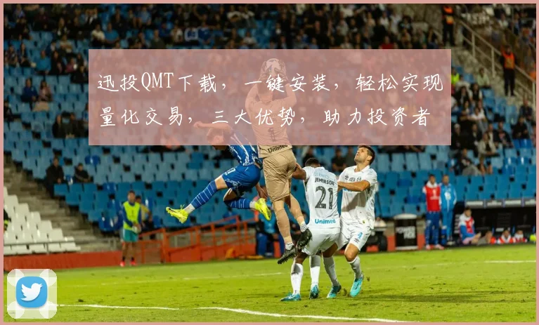 迅投QMT下载，一键安装，轻松实现量化交易，三大优势，助力投资者高效投资，必备神器，不容错过