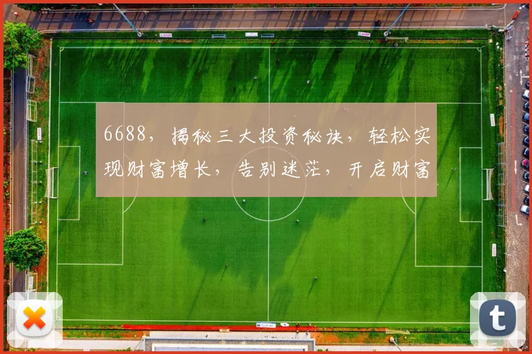 6688，揭秘三大投资秘诀，轻松实现财富增长，告别迷茫，开启财富之旅，三步走