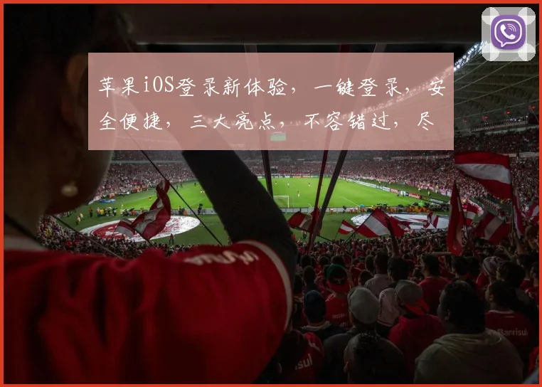 苹果iOS登录新体验，一键登录，安全便捷，三大亮点，不容错过，尽享智能生活