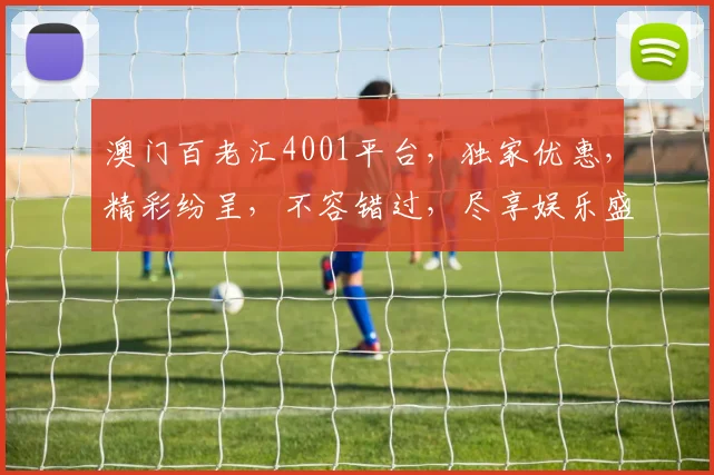 澳门百老汇4001平台，独家优惠，精彩纷呈，不容错过，尽享娱乐盛宴