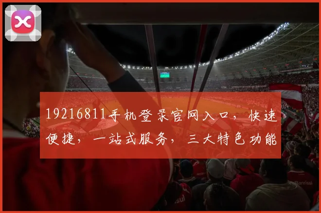 19216811手机登录官网入口，快速便捷，一站式服务，三大特色功能，轻松体验