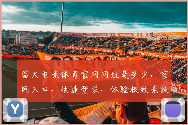 雷火电竞体育官网网址是多少，官网入口，快速登录，体验极致竞技